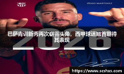 巴萨青训新秀再次崭露头角，西甲球迷翘首期待其表现