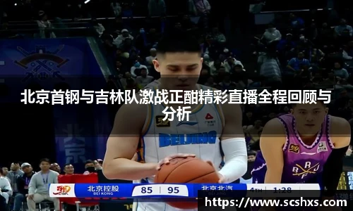 北京首钢与吉林队激战正酣精彩直播全程回顾与分析