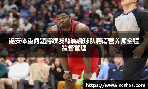 锡安体重问题持续发酵鹈鹕球队聘请营养师全程监督管理