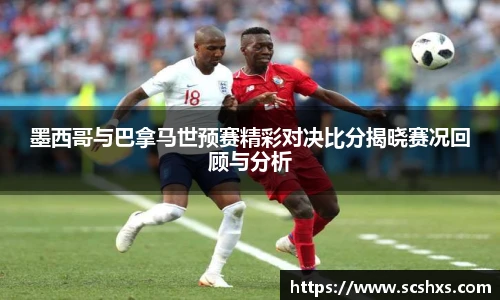 墨西哥与巴拿马世预赛精彩对决比分揭晓赛况回顾与分析